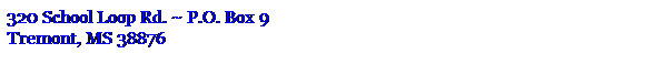 Text Box: 320 School Loop Rd. ~ P.O. Box 9
Tremont, MS 38876
